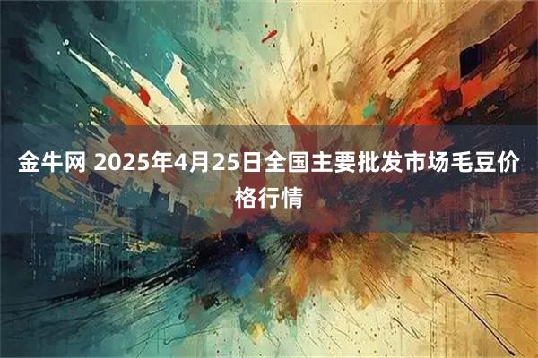 金牛网 2025年4月25日全国主要批发市场毛豆价格行情