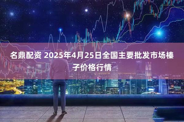 名鼎配资 2025年4月25日全国主要批发市场榛子价格行情