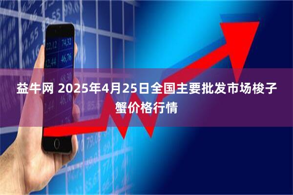 益牛网 2025年4月25日全国主要批发市场梭子蟹价格行情