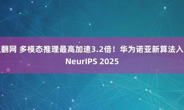 赢翻网 多模态推理最高加速3.2倍！华为诺亚新算法入选NeurIPS 2025