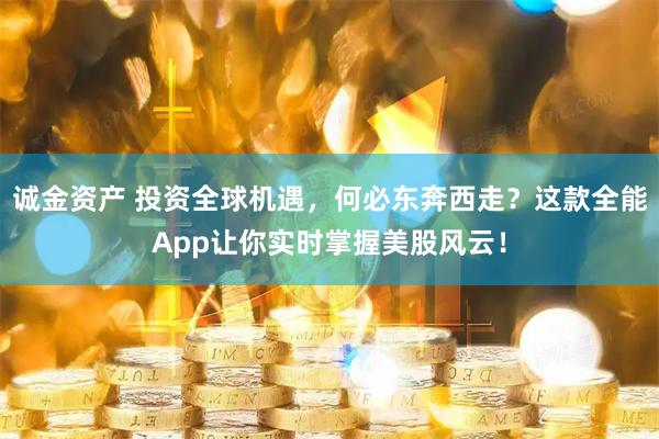 诚金资产 投资全球机遇，何必东奔西走？这款全能App让你实时掌握美股风云！