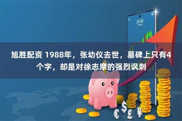 旭胜配资 1988年，张幼仪去世，墓碑上只有4个字，却是对徐志摩的强烈讽刺