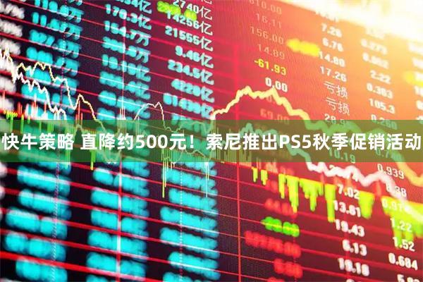 快牛策略 直降约500元！索尼推出PS5秋季促销活动