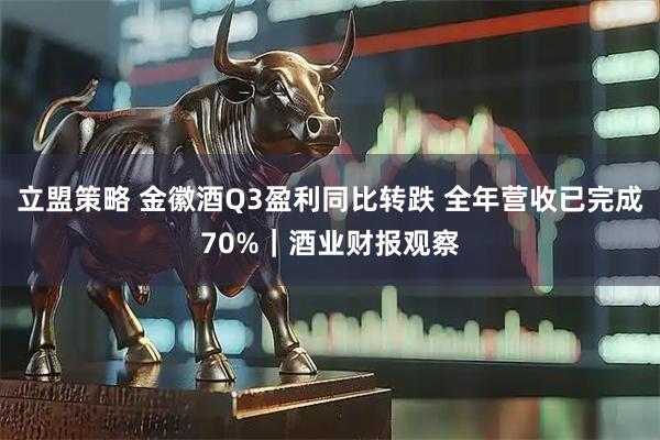 立盟策略 金徽酒Q3盈利同比转跌 全年营收已完成70%｜酒业财报观察