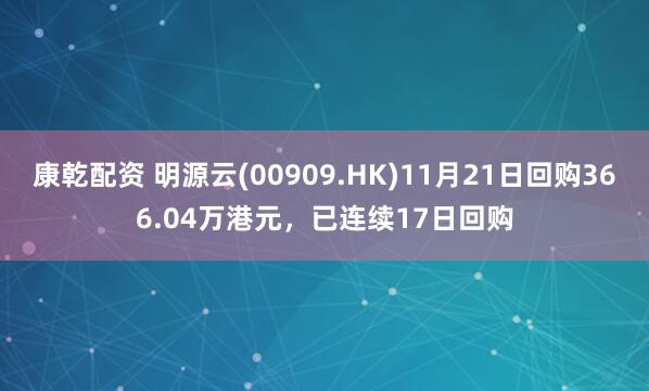 康乾配资 明源云(00909.HK)11月21日回购366.04万港元，已连续17日回购