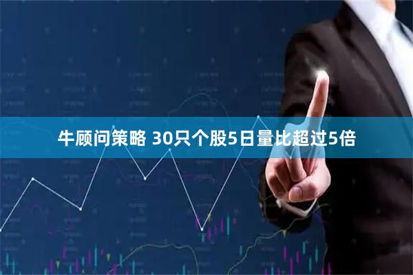牛顾问策略 30只个股5日量比超过5倍
