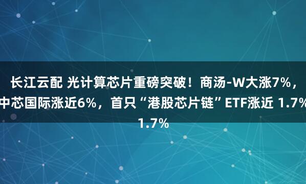 长江云配 光计算芯片重磅突破！商汤-W大涨7%，中芯国际涨近6%，首只“港股芯片链”ETF涨近 1.7%