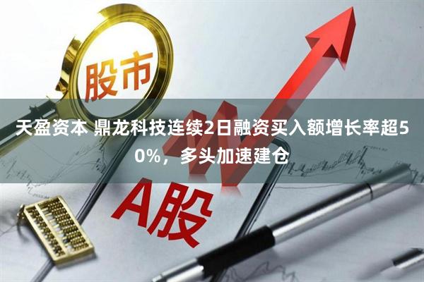 天盈资本 鼎龙科技连续2日融资买入额增长率超50%,多头加速建仓
