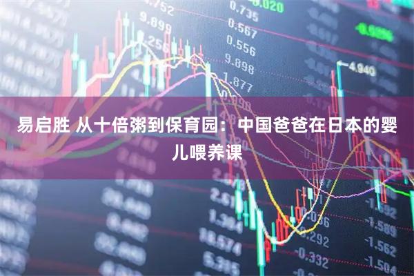 易启胜 从十倍粥到保育园：中国爸爸在日本的婴儿喂养课