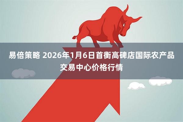 易倍策略 2026年1月6日首衡高碑店国际农产品交易中心价格行情