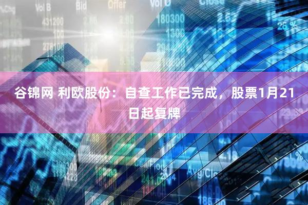 谷锦网 利欧股份：自查工作已完成，股票1月21日起复牌