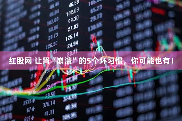 红股网 让肾“崩溃”的5个坏习惯，你可能也有！