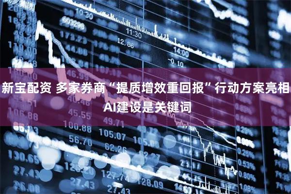 新宝配资 多家券商“提质增效重回报”行动方案亮相 AI建设是关键词